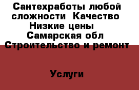 Сантехработы любой сложности. Качество. Низкие цены. - Самарская обл. Строительство и ремонт » Услуги   . Самарская обл.